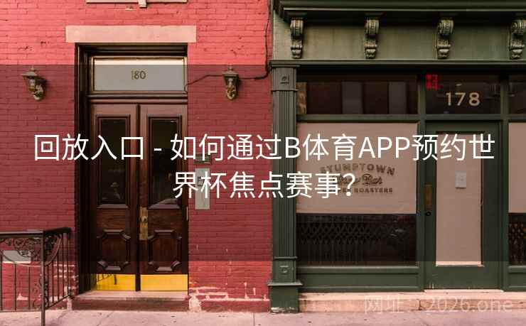 回放入口 - 如何通过B体育APP预约世界杯焦点赛事？
